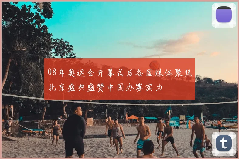08年奥运会开幕式后各国媒体聚焦北京盛典盛赞中国办赛实力