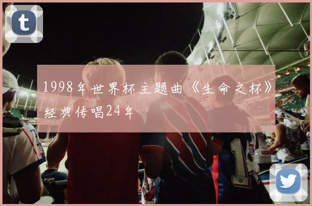 1998年世界杯主题曲《生命之杯》经典传唱24年