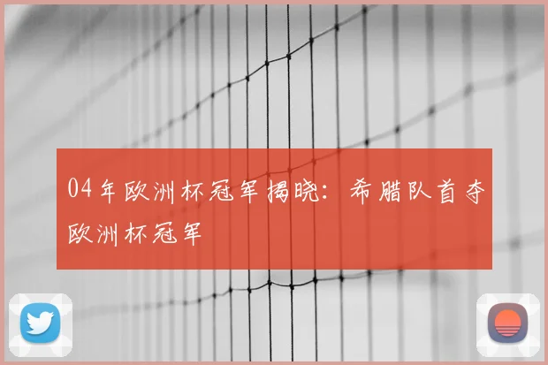 04年欧洲杯冠军揭晓：希腊队首夺欧洲杯冠军