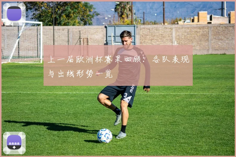 上一届欧洲杯赛果回顾：各队表现与出线形势一览