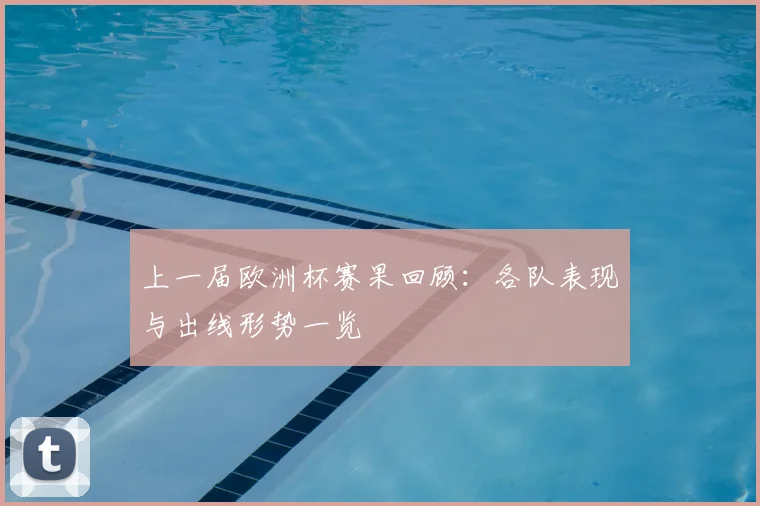 上一届欧洲杯赛果回顾：各队表现与出线形势一览