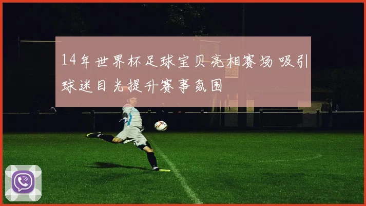 14年世界杯足球宝贝亮相赛场 吸引球迷目光提升赛事氛围